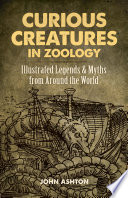 Curious creatures in zoology : illustrated legends & myths from around the world /