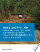 Wok Bung Wantaim : Using Subnational Government Partnerships to Improve Infrastructure Implementation in Papua New Guinea.