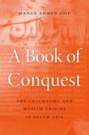A book of conquest : the Chachnama and Muslim origins in South Asia /