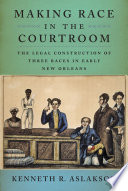 Making Race in the Courtroom : the Legal Construction of Three Races in Early New Orleans.
