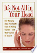 It's not all in your head : how worrying about your health could be making you sick-- and what you can do about it /