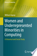 Women and underrepresented minorities in computing : a historical and social study /