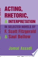 Acting, rhetoric, & interpretation in selected novels by F. Scott Fitzgerald & Saul Bellow /