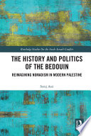 The history and politics of the Bedouin : reimagining nomadism in modern Palestine /