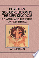 Egyptian solar religion in the New Kingdom : Re, Amun and the crisis of polytheism /