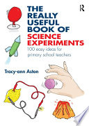 The really useful book of science experiments : 100 easy ideas for primary school teachers /