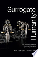 Surrogate humanity : race, robots, and the politics of technological futures /