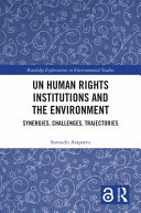 UN human rights institutions and the environment : synergies, challenges, trajectories /