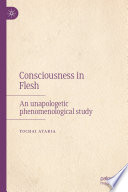 Consciousness in Flesh : An Unapologetic Phenomenological Study /