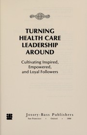 Turning health care leadership around : cultivating inspired, empowered, and loyal followers /