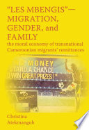 "Les mbengis"--migration, gender, and family : the moral economy of transnational Cameroonian migrants' remittances /
