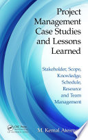 Project management case studies and lessons learned : stakeholder, scope, knowledge, schedule, resource and team management /