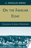On the Familiar Essay : Challenging Academic Orthodoxies /