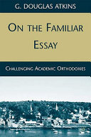 On the familiar essay : challenging academic orthodoxies /