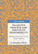 On Keats's practice and poetics of responsibility : beauty and truth in the major poems /