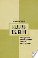 Reading T.S. Eliot : four quartets and the journey towards understanding /