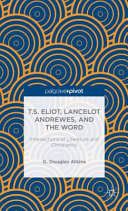 T.S. Eliot, Lancelot Andrewes, and the Word : intersections of literature and Christianity /