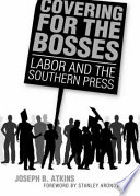 Covering for the bosses : labor and the Southern press /