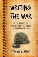 Writing the war : my ten months in the jungles, streets and paddies of South Vietnam, 1968 /