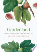 Gardenland : nature, fantasy, and everyday practice /