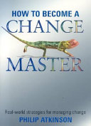 How to become a change master : real-world strategies for managing change /