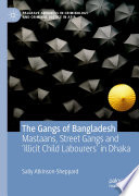 The Gangs of Bangladesh : Mastaans, Street Gangs and 'Illicit Child Labourers' in Dhaka /
