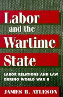 Labor and the wartime state : labor relations and law during World War II /