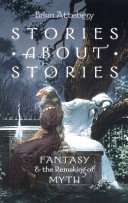 Stories about stories : fantasy and the remaking of myth /