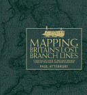Mapping Britain's lost branch lines : a nostalgic look at Britain's branch lines in old maps and photographs /