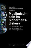 Muslimischsein im Sicherheitsdiskurs : Eine rekonstruktive Studie über den Umgang mit dem Bedrohungsszenario /