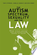 The autism spectrum, sexuality and the law : what every parent and professional needs to know /