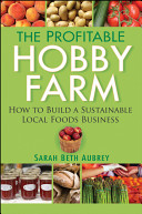 The profitable hobby farm : how to build a sustainable local foods business /