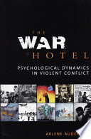 The war hotel : psychological dynamics in violent conflict /