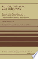 Action, Decision, and Intention : Studies in the Foundation of Action Theory as an Approach to Understanding Rationality and Decision /