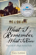 What I remember, what I know : the life of a high Arctic exile /