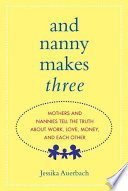 And nanny makes three : mothers and nannies tell the truth about work, love, money, and each other /