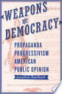 Weapons of democracy : propaganda, progressivism, and American public opinion /