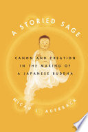 A storied sage : canon and creation in the making of a Japanese Buddha /