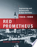 Red Prometheus: engineering and dictatorship in East Germany, 1945-1990 /