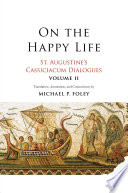 On the happy life : St. Augustine's Cassiciacum Dialogues.