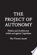 The project of autonomy : politics and architecture within and against capitalism /
