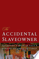 The accidental slaveowner : revisiting a myth of race and finding an American family /