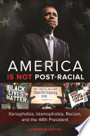 America is not post-racial : xenophobia, islamophobia, racism, and the 44th president /