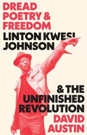 Dread poetry and freedom : Linton Kwesi Johnson and the unfinished revolution /