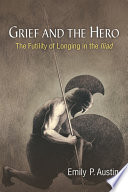 Grief and the hero : the futility of longing in the Iliad /