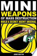 Mini weapons of mass destruction 2 : build a secret agent arsenal /