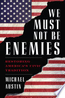 We must not be enemies : restoring America's civic tradition /