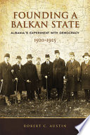 Founding a Balkan state : Albania's experiment with democracy, 1920-1925 /