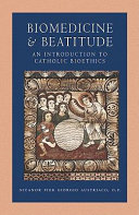 Biomedicine and beatitude : an introduction to Catholic bioethics /