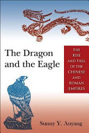 The dragon and the eagle : the rise and fall of the Chinese and Roman empires /